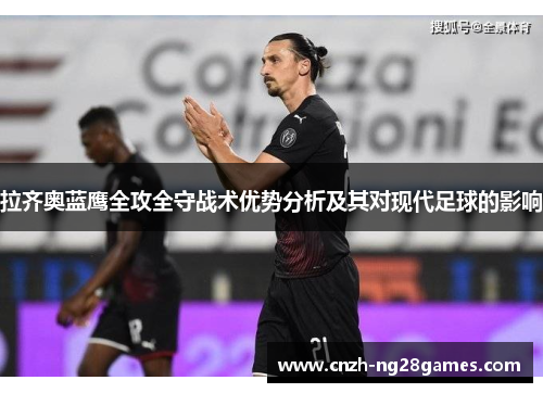 拉齐奥蓝鹰全攻全守战术优势分析及其对现代足球的影响 拉齐奥蓝鹰全攻全守战术优势分析及其对现代足球的影响