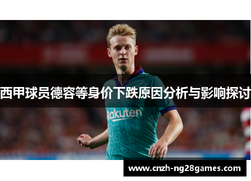 西甲球员德容等身价下跌原因分析与影响探讨