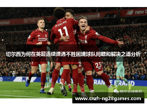 切尔西为何在英超连续遭遇不胜困境球队问题和解决之道分析 切尔西为何在英超连续遭遇不胜困境球队问题和解决之道分析
