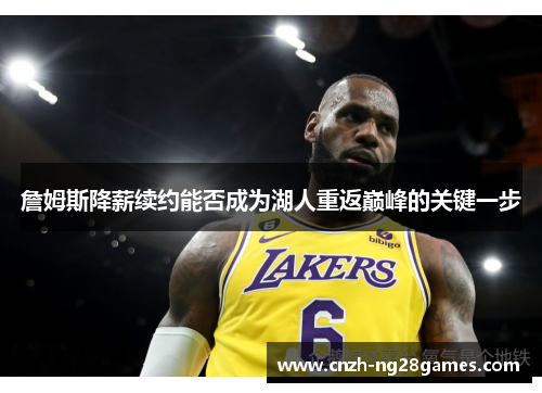 詹姆斯降薪续约能否成为湖人重返巅峰的关键一步