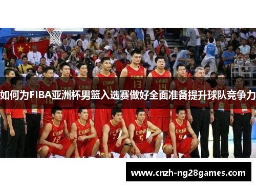 如何为FIBA亚洲杯男篮入选赛做好全面准备提升球队竞争力