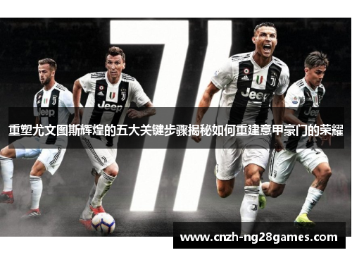重塑尤文图斯辉煌的五大关键步骤揭秘如何重建意甲豪门的荣耀 重塑尤文图斯辉煌的五大关键步骤揭秘如何重建意甲豪门的荣耀