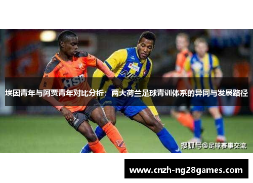 埃因青年与阿贾青年对比分析：两大荷兰足球青训体系的异同与发展路径