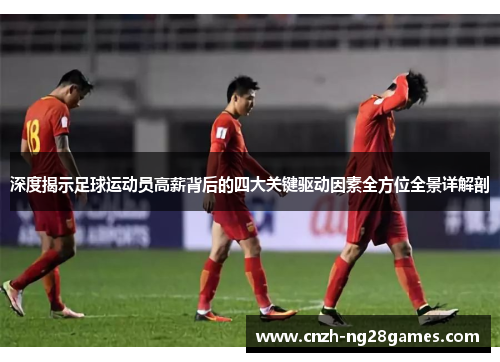 深度揭示足球运动员高薪背后的四大关键驱动因素全方位全景详解剖 深度揭示足球运动员高薪背后的四大关键驱动因素全方位全景详解剖