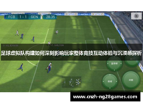 足球虚拟队构建如何深刻影响玩家整体竞技互动体验与沉浸感探析