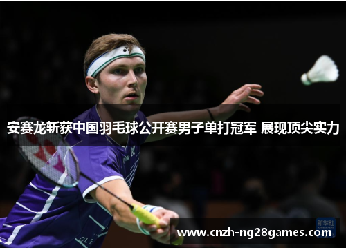 安赛龙斩获中国羽毛球公开赛男子单打冠军 展现顶尖实力